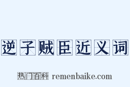逆子贼臣近义词是什么意思的图片